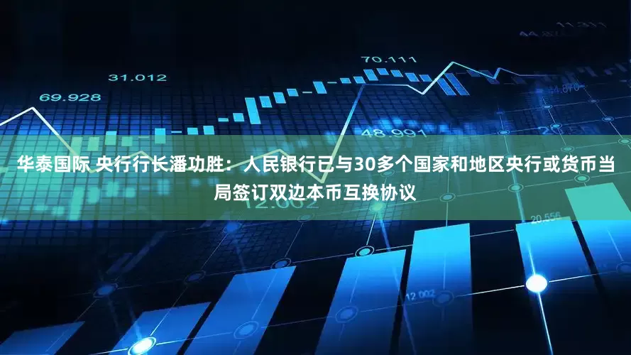 华泰国际 央行行长潘功胜：人民银行已与30多个国家和地区央行或货币当局签订双边本币互换协议