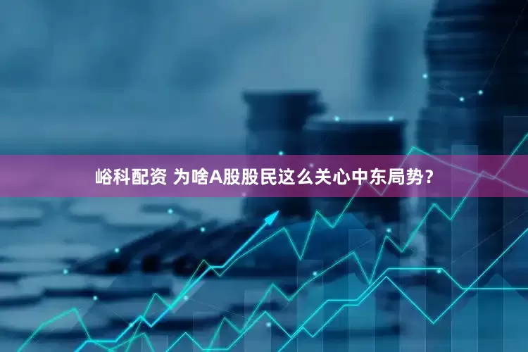 峪科配资 为啥A股股民这么关心中东局势？