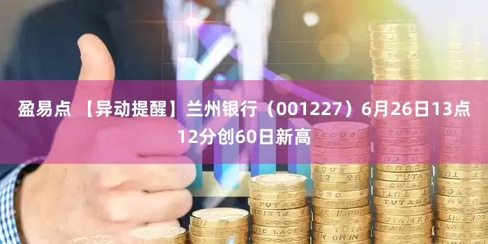 盈易点 【异动提醒】兰州银行（001227）6月26日13点12分创60日新高