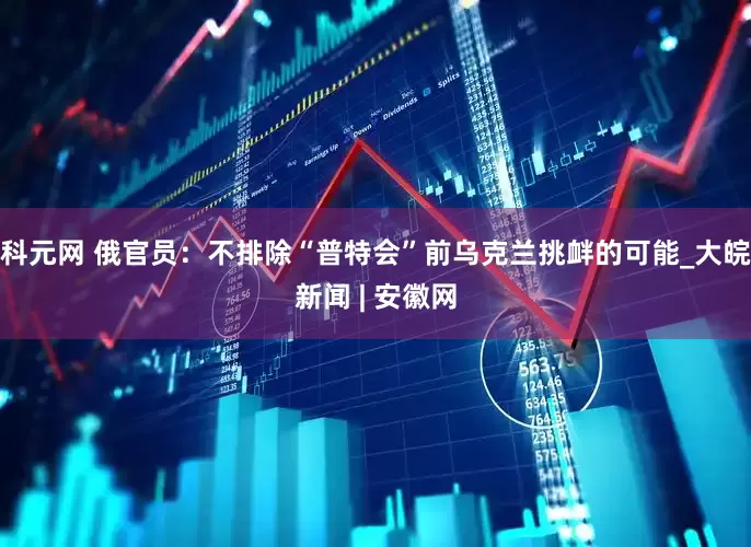 科元网 俄官员：不排除“普特会”前乌克兰挑衅的可能_大皖新闻 | 安徽网