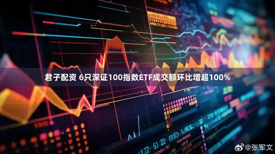 君子配资 6只深证100指数ETF成交额环比增超100%