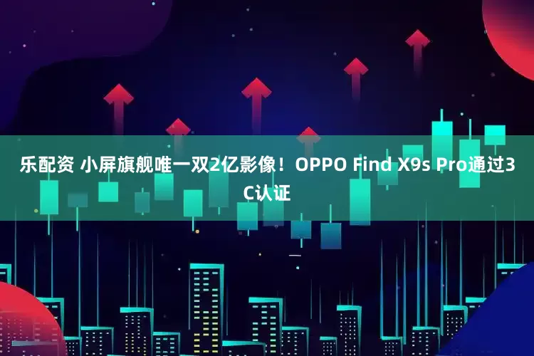 乐配资 小屏旗舰唯一双2亿影像!OPPO Find X9s Pro通过3C认证