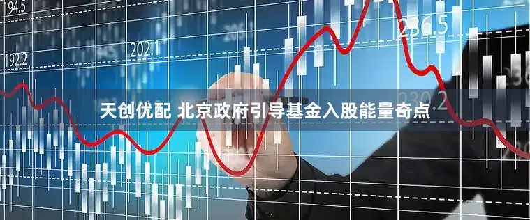 天创优配 北京政府引导基金入股能量奇点